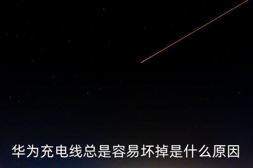 華為充電線總是容易壞掉是什么原因
