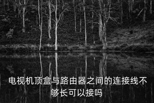  電視機頂盒與路由器之間的連接線不夠長可以接嗎