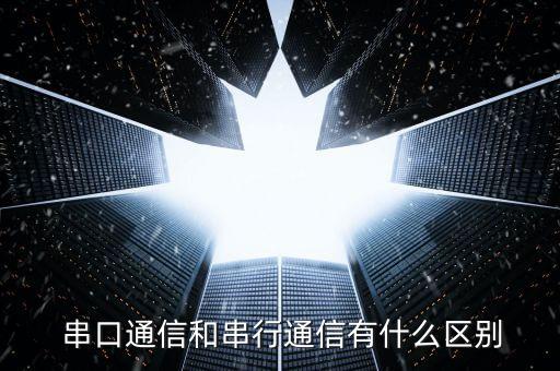  串口通信和串行通信有什么區(qū)別