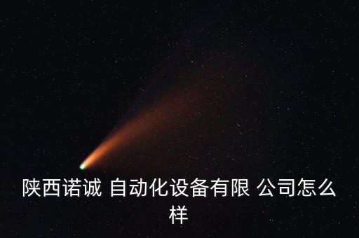 陜西諾誠 自動化設備有限 公司怎么樣