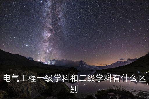電氣工程一級學(xué)科和二級學(xué)科有什么區(qū)別