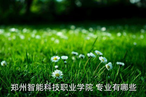  鄭州智能科技職業(yè)學院 專業(yè)有哪些