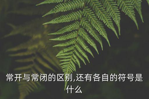 常開與常閉的區(qū)別,還有各自的符號是什么