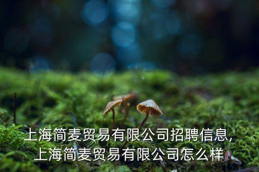  上海簡麥貿(mào)易有限公司招聘信息, 上海簡麥貿(mào)易有限公司怎么樣