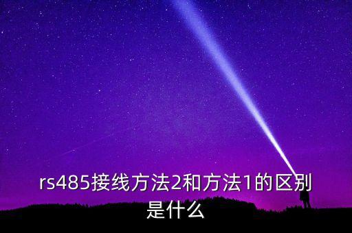 rs485接線方法2和方法1的區(qū)別是什么