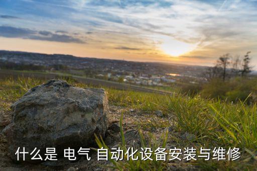 什么是 電氣 自動化設(shè)備安裝與維修
