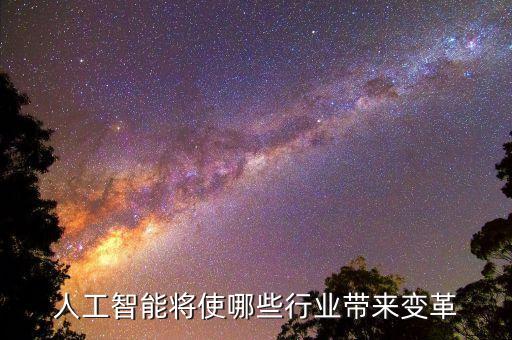 人工智能將使哪些行業(yè)帶來變革