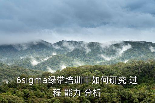 6sigma綠帶培訓(xùn)中如何研究 過(guò)程 能力 分析