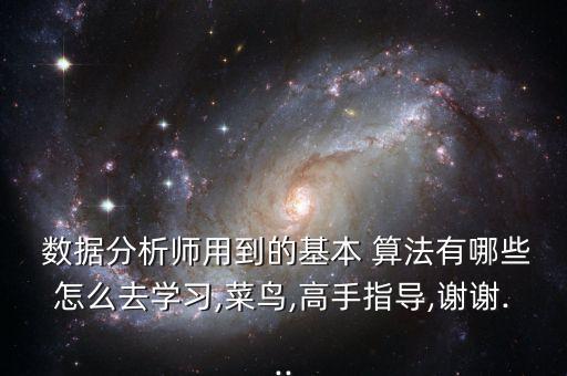  數(shù)據(jù)分析師用到的基本 算法有哪些怎么去學(xué)習(xí),菜鳥(niǎo),高手指導(dǎo),謝謝...
