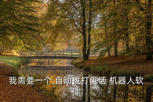 我需要一個(gè),自動(dòng)撥打電話 機(jī)器人軟件