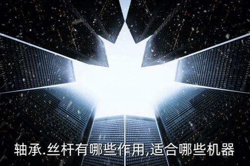 軸承.絲桿有哪些作用,適合哪些機(jī)器
