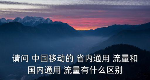請問 中國移動的 省內(nèi)通用 流量和國內(nèi)通用 流量有什么區(qū)別