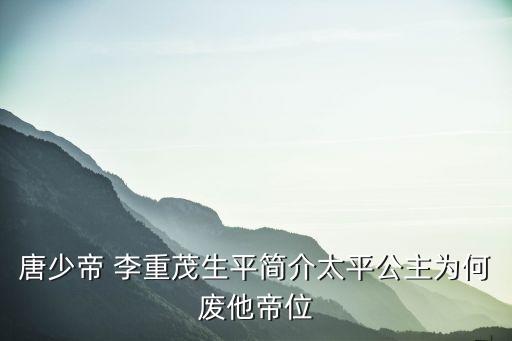 唐少帝 李重茂生平簡介太平公主為何廢他帝位