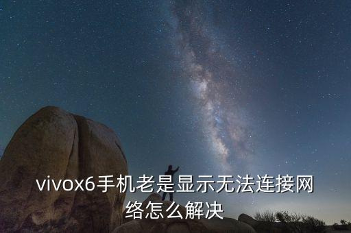 vivox6手機(jī)老是顯示無法連接網(wǎng)絡(luò)怎么解決