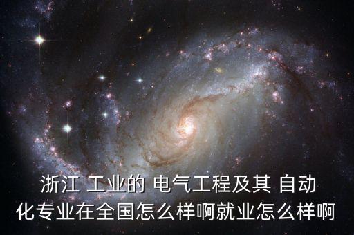  浙江 工業(yè)的 電氣工程及其 自動(dòng)化專業(yè)在全國怎么樣啊就業(yè)怎么樣啊