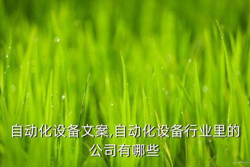 江蘇自動(dòng)化設(shè)備文案,自動(dòng)化設(shè)備行業(yè)里的公司有哪些?