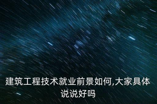 建筑工程技術就業(yè)前景如何,大家具體說說好嗎