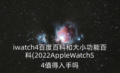 iwatch4百度百科和大小功能百科(2022AppleWatchS4值得入手嗎