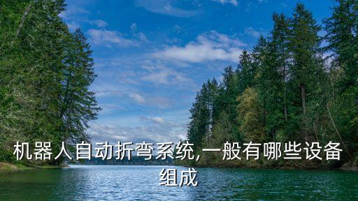 機(jī)器人自動(dòng)折彎系統(tǒng),一般有哪些設(shè)備組成
