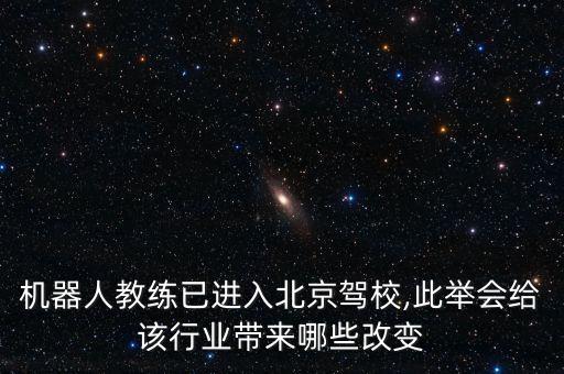 機(jī)器人教練已進(jìn)入北京駕校,此舉會(huì)給該行業(yè)帶來哪些改變