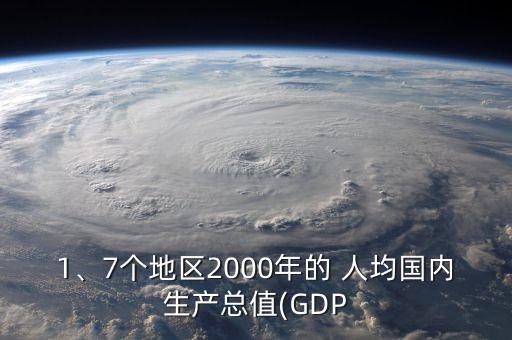 1、7個(gè)地區(qū)2000年的 人均國(guó)內(nèi)生產(chǎn)總值(GDP