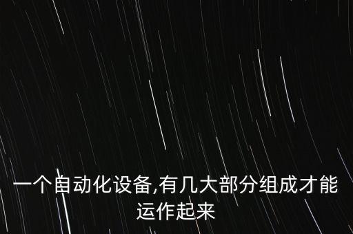 一個自動化設(shè)備,有幾大部分組成才能運作起來