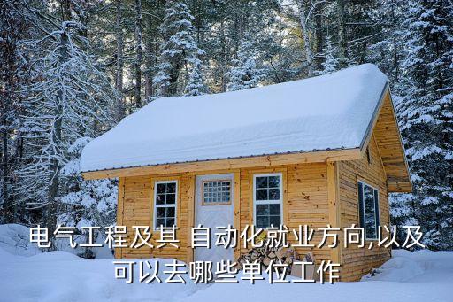 電氣工程及其 自動(dòng)化就業(yè)方向,以及可以去哪些單位工作