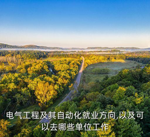 電氣工程及其自動(dòng)化就業(yè)方向,以及可以去哪些單位工作
