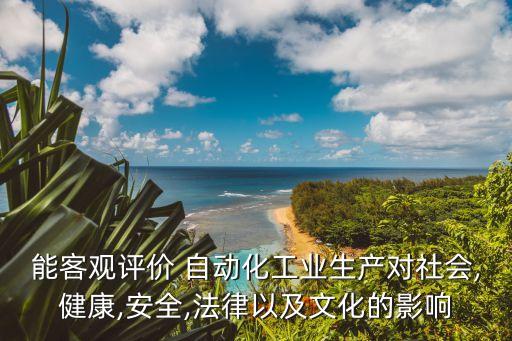 能客觀評價 自動化工業(yè)生產(chǎn)對社會,健康,安全,法律以及文化的影響