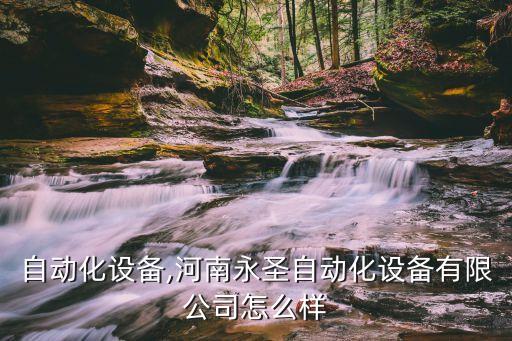 永圣自動(dòng)化設(shè)備,河南永圣自動(dòng)化設(shè)備有限公司怎么樣?