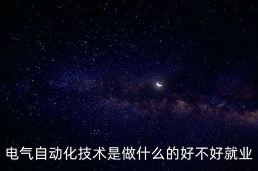 電氣自動(dòng)化技術(shù)是做什么的好不好就業(yè)
