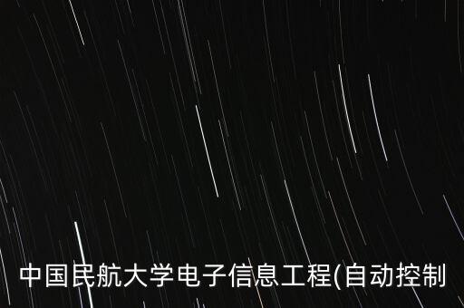 中國民航大學(xué)電子信息工程(自動控制
