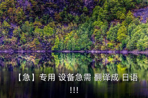 【急】專用 設(shè)備急需 翻譯成 日語!!!