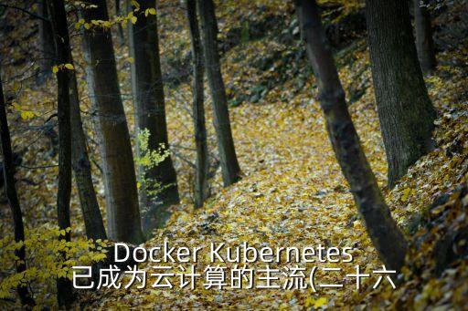 Docker Kubernetes已成為云計(jì)算的主流(二十六
