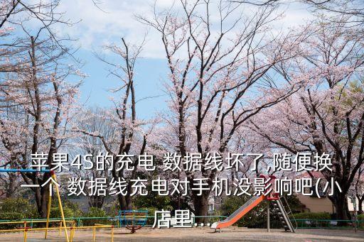 蘋(píng)果4S的充電 數(shù)據(jù)線(xiàn)壞了,隨便換一個(gè) 數(shù)據(jù)線(xiàn)充電對(duì)手機(jī)沒(méi)影響吧(小店里...