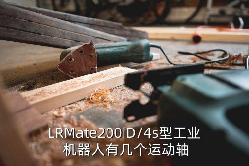 LRMate200iD/4s型工業(yè) 機(jī)器人有幾個(gè)運(yùn)動(dòng)軸