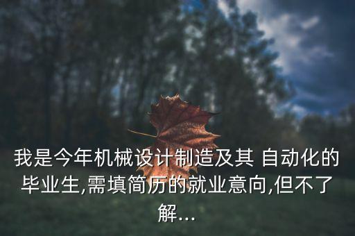我是今年機械設計制造及其 自動化的畢業(yè)生,需填簡歷的就業(yè)意向,但不了解...