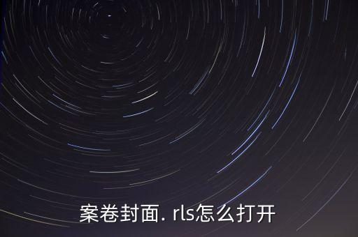 rls,怎么打開案卷封面的rls文件?