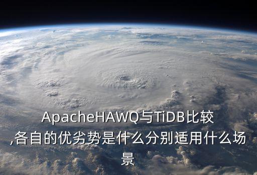 ApacheHAWQ與TiDB比較,各自的優(yōu)劣勢是什么分別適用什么場景