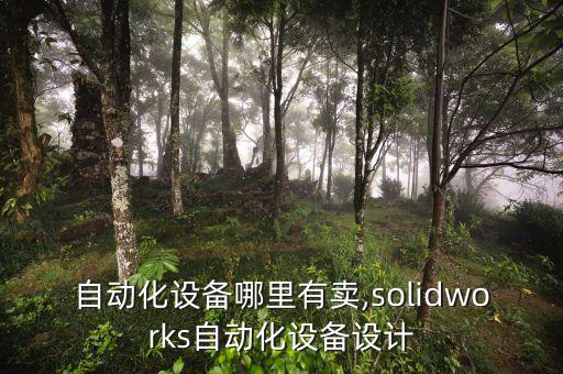 設計自動化設備哪里有賣,solidworks自動化設備設計
