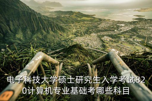 電子科技大學(xué)碩士研究生入學(xué)考試820計算機專業(yè)基礎(chǔ)考哪些科目