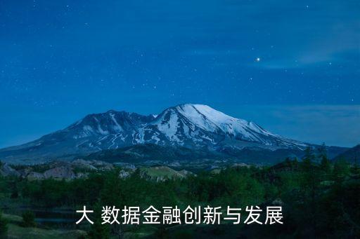 大 數(shù)據(jù)金融創(chuàng)新與發(fā)展