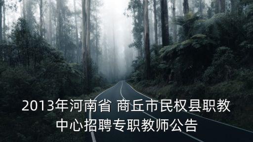 2013年河南省 商丘市民權(quán)縣職教中心招聘專職教師公告
