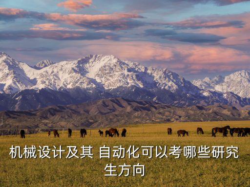 機(jī)械設(shè)計及其 自動化可以考哪些研究生方向