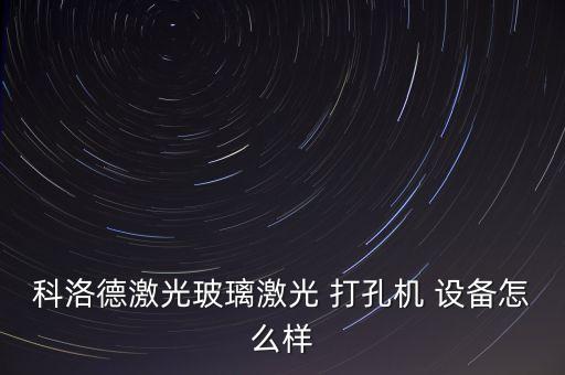 科洛德激光玻璃激光 打孔機(jī) 設(shè)備怎么樣