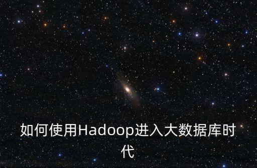 如何使用Hadoop進(jìn)入大數(shù)據(jù)庫(kù)時(shí)代