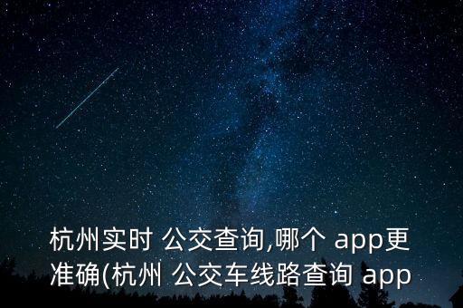 杭州實(shí)時(shí) 公交查詢,哪個(gè) app更準(zhǔn)確(杭州 公交車線路查詢 app