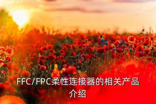 FFC/FPC柔性連接器的相關產(chǎn)品介紹