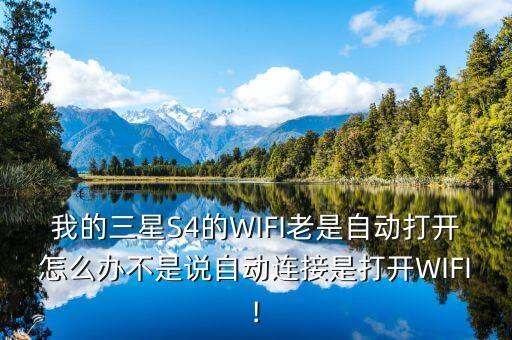 我的三星S4的WIFI老是自動打開怎么辦不是說自動連接是打開WIFI!