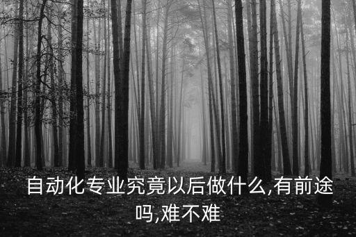  自動化專業(yè)究竟以后做什么,有前途嗎,難不難